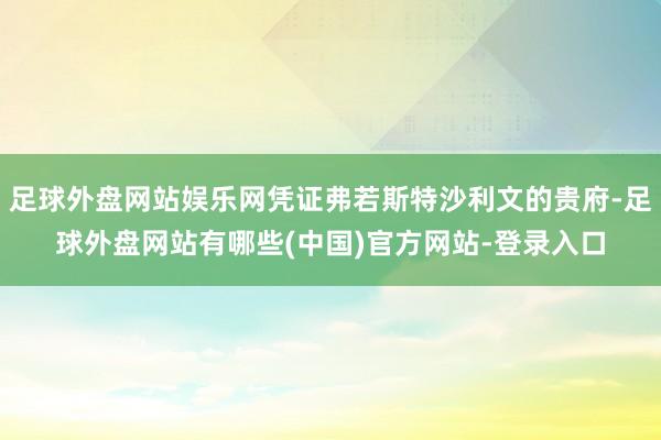 足球外盘网站娱乐网凭证弗若斯特沙利文的贵府-足球外盘网站有哪些(中国)官方网站-登录入口