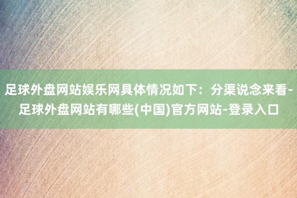 足球外盘网站娱乐网具体情况如下:分渠说念来看-足球外盘网站有哪些(中国)官方网站-登录入口