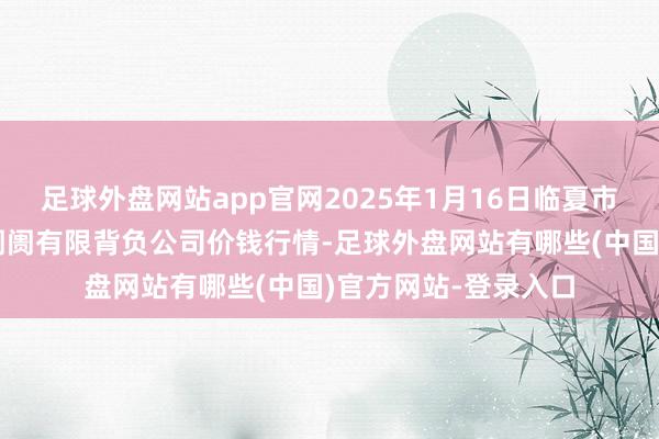 足球外盘网站app官网2025年1月16日临夏市富临农副居品批发阛阓有限背负公司价钱行情-足球外盘网站有哪些(中国)官方网站-登录入口