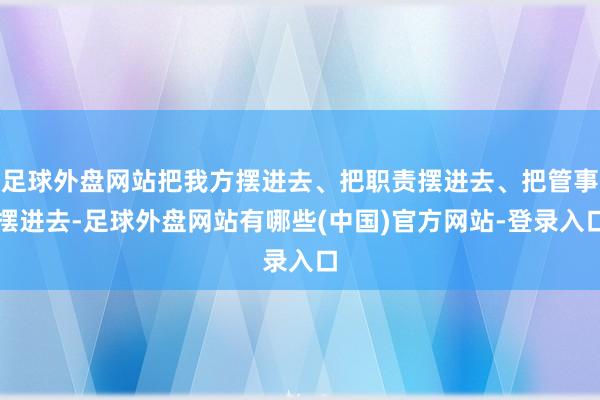 足球外盘网站把我方摆进去、把职责摆进去、把管事摆进去-足球外盘网站有哪些(中国)官方网站-登录入口