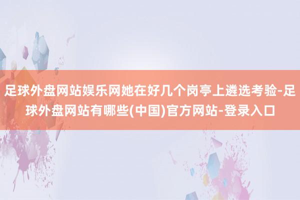 足球外盘网站娱乐网她在好几个岗亭上遴选考验-足球外盘网站有哪些(中国)官方网站-登录入口