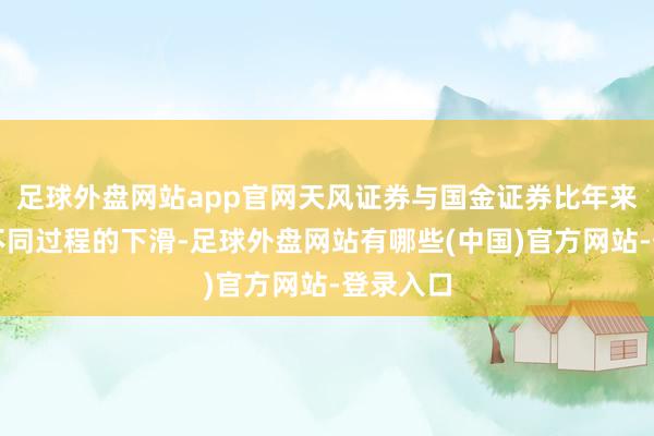 足球外盘网站app官网天风证券与国金证券比年来均面对不同过程的下滑-足球外盘网站有哪些(中国)官方网站-登录入口