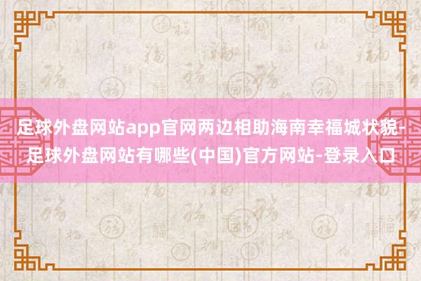 足球外盘网站app官网两边相助海南幸福城状貌-足球外盘网站有哪些(中国)官方网站-登录入口