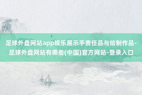 足球外盘网站app娱乐展示手责任品与绘制作品-足球外盘网站有哪些(中国)官方网站-登录入口