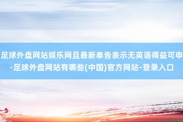 足球外盘网站娱乐网且最新奉告表示无英语得益可申-足球外盘网站有哪些(中国)官方网站-登录入口