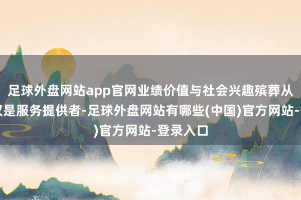 足球外盘网站app官网业绩价值与社会兴趣殡葬从业者不仅是服务提供者-足球外盘网站有哪些(中国)官方网站-登录入口