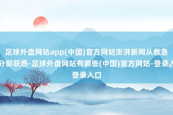 足球外盘网站app(中国)官方网站澎湃新闻从救急处分部获悉-足球外盘网站有哪些(中国)官方网站-登录入口