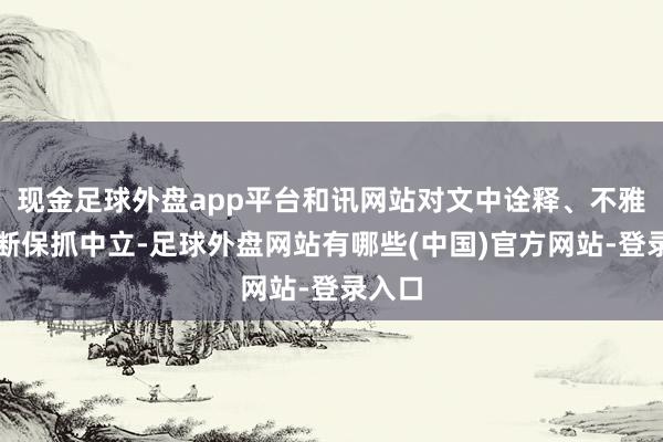 现金足球外盘app平台和讯网站对文中诠释、不雅点判断保抓中立-足球外盘网站有哪些(中国)官方网站-登录入口