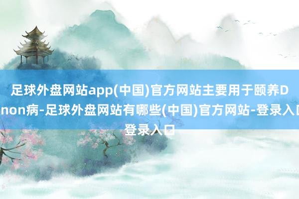 足球外盘网站app(中国)官方网站主要用于颐养Danon病-足球外盘网站有哪些(中国)官方网站-登录入口
