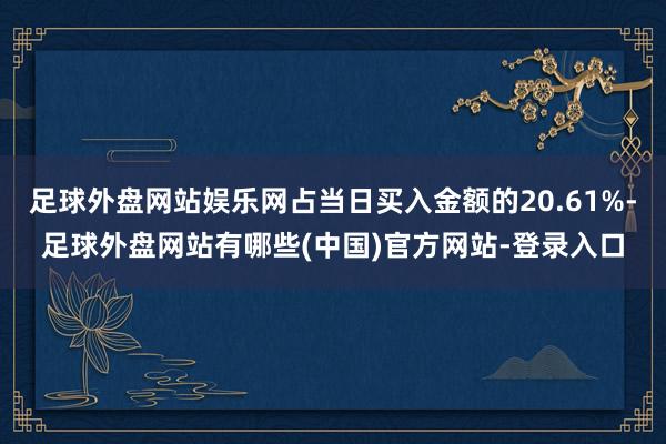 足球外盘网站娱乐网占当日买入金额的20.61%-足球外盘网站有哪些(中国)官方网站-登录入口