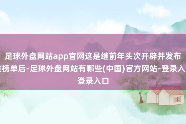 足球外盘网站app官网这是继前年头次开辟并发布该榜单后-足球外盘网站有哪些(中国)官方网站-登录入口