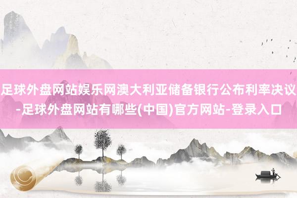 足球外盘网站娱乐网澳大利亚储备银行公布利率决议-足球外盘网站有哪些(中国)官方网站-登录入口