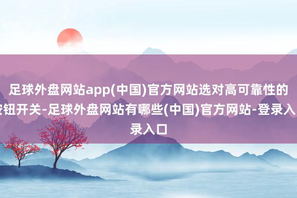 足球外盘网站app(中国)官方网站选对高可靠性的按钮开关-足球外盘网站有哪些(中国)官方网站-登录入口