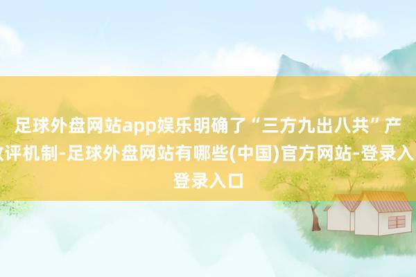 足球外盘网站app娱乐明确了“三方九出八共”产教评机制-足球外盘网站有哪些(中国)官方网站-登录入口