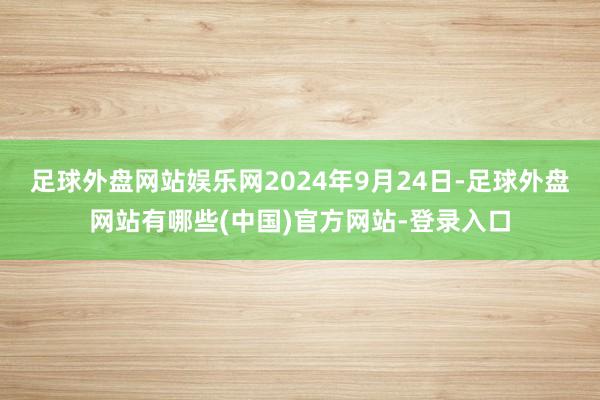 足球外盘网站娱乐网2024年9月24日-足球外盘网站有哪些(中国)官方网站-登录入口