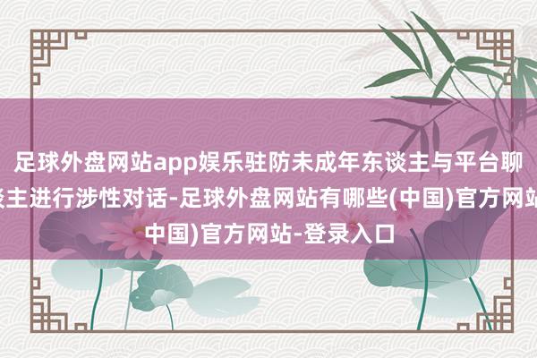 足球外盘网站app娱乐驻防未成年东谈主与平台聊天机器东谈主进行涉性对话-足球外盘网站有哪些(中国)官方网站-登录入口