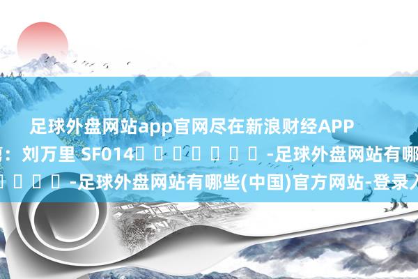 足球外盘网站app官网尽在新浪财经APP 攀扯裁剪:刘万里 SF014 -足球外盘网站有哪些(中国)官方网站-登录入口