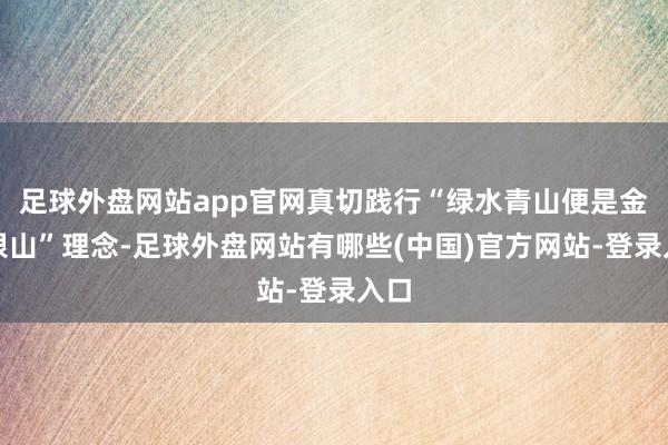 足球外盘网站app官网真切践行“绿水青山便是金山银山”理念-足球外盘网站有哪些(中国)官方网站-登录入口