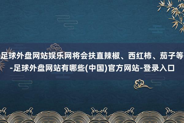 足球外盘网站娱乐网将会扶直辣椒、西红柿、茄子等-足球外盘网站有哪些(中国)官方网站-登录入口