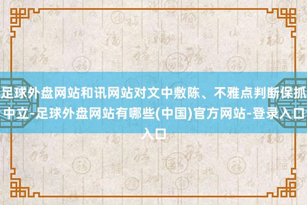 足球外盘网站和讯网站对文中敷陈、不雅点判断保抓中立-足球外盘网站有哪些(中国)官方网站-登录入口