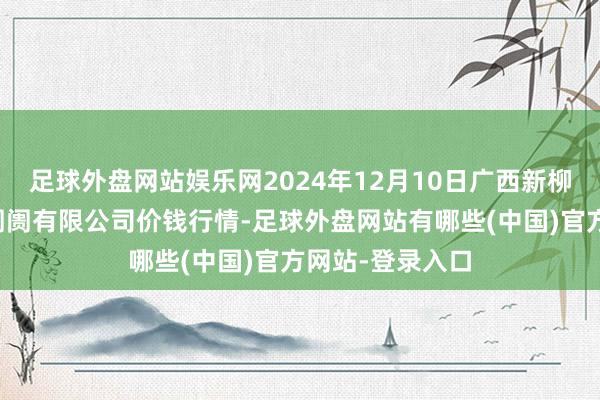 足球外盘网站娱乐网2024年12月10日广西新柳邕农产物批发阛阓有限公司价钱行情-足球外盘网站有哪些(中国)官方网站-登录入口