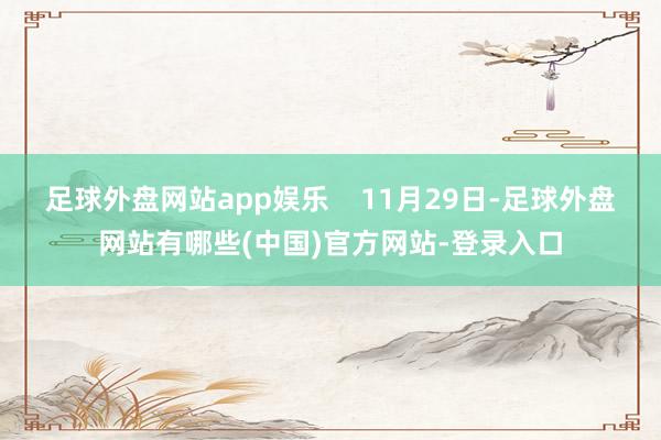 足球外盘网站app娱乐    11月29日-足球外盘网站有哪些(中国)官方网站-登录入口