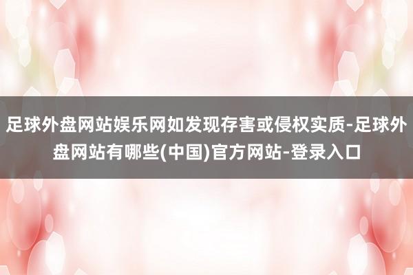 足球外盘网站娱乐网如发现存害或侵权实质-足球外盘网站有哪些(中国)官方网站-登录入口