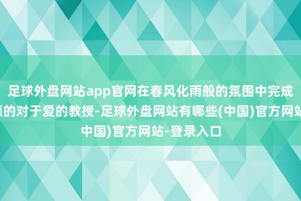 足球外盘网站app官网在春风化雨般的氛围中完成了一次和顺的对于爱的教授-足球外盘网站有哪些(中国)官方网站-登录入口