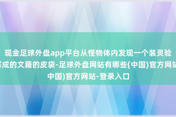 现金足球外盘app平台从怪物体内发现一个装灵验古代话语写成的文籍的皮袋-足球外盘网站有哪些(中国)官方网站-登录入口