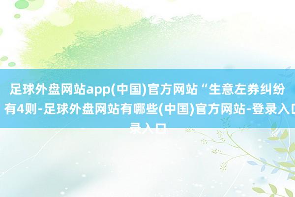 足球外盘网站app(中国)官方网站“生意左券纠纷”有4则-足球外盘网站有哪些(中国)官方网站-登录入口