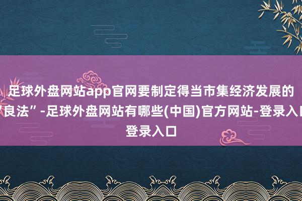 足球外盘网站app官网要制定得当市集经济发展的“良法”-足球外盘网站有哪些(中国)官方网站-登录入口