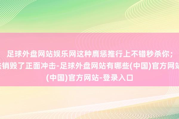 足球外盘网站娱乐网这种膺惩推行上不错秒杀你;即使你设法销毁了正面冲击-足球外盘网站有哪些(中国)官方网站-登录入口