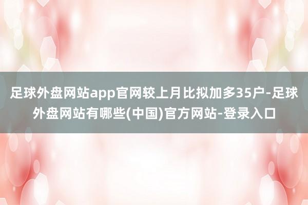 足球外盘网站app官网较上月比拟加多35户-足球外盘网站有哪些(中国)官方网站-登录入口