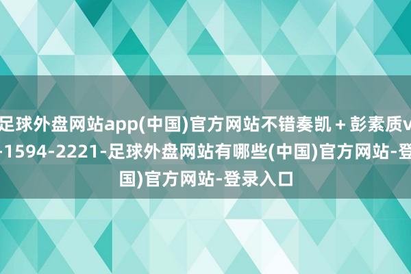足球外盘网站app(中国)官方网站不错奏凯＋彭素质v：155-1594-2221-足球外盘网站有哪些(中国)官方网站-登录入口
