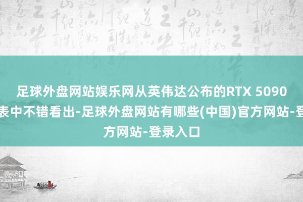 足球外盘网站娱乐网从英伟达公布的RTX 5090性能图表中不错看出-足球外盘网站有哪些(中国)官方网站-登录入口