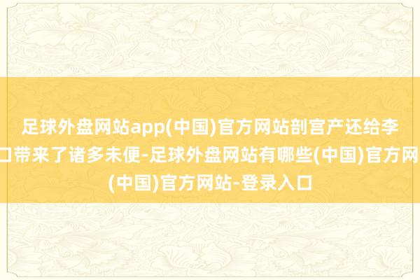 足球外盘网站app(中国)官方网站剖宫产还给李婷的日常糊口带来了诸多未便-足球外盘网站有哪些(中国)官方网站-登录入口
