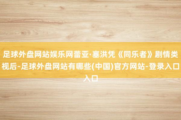 足球外盘网站娱乐网蕾亚·塞洪凭《同乐者》剧情类视后-足球外盘网站有哪些(中国)官方网站-登录入口