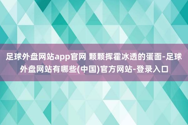 足球外盘网站app官网 颗颗挥霍冰透的蛋面-足球外盘网站有哪些(中国)官方网站-登录入口