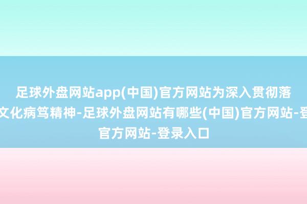 足球外盘网站app(中国)官方网站为深入贯彻落实红色文化病笃精神-足球外盘网站有哪些(中国)官方网站-登录入口