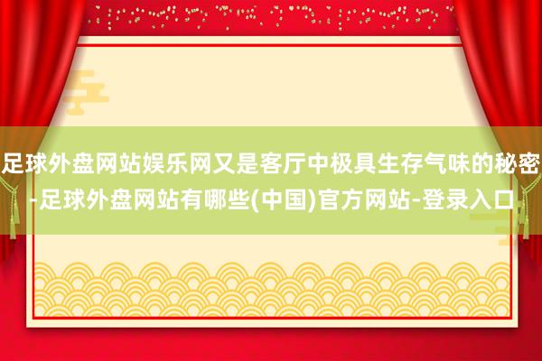 足球外盘网站娱乐网又是客厅中极具生存气味的秘密-足球外盘网站有哪些(中国)官方网站-登录入口