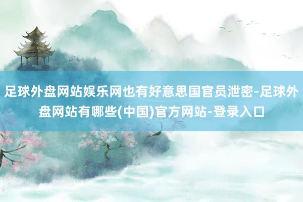 足球外盘网站娱乐网也有好意思国官员泄密-足球外盘网站有哪些(中国)官方网站-登录入口