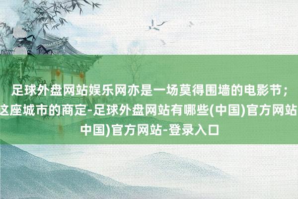 足球外盘网站娱乐网亦是一场莫得围墙的电影节；北影节与这座城市的商定-足球外盘网站有哪些(中国)官方网站-登录入口