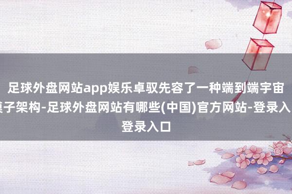 足球外盘网站app娱乐卓驭先容了一种端到端宇宙模子架构-足球外盘网站有哪些(中国)官方网站-登录入口