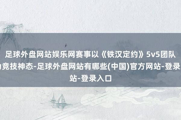 足球外盘网站娱乐网赛事以《铁汉定约》5v5团队赛为竞技神态-足球外盘网站有哪些(中国)官方网站-登录入口