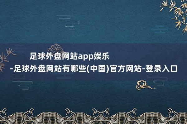 足球外盘网站app娱乐 -足球外盘网站有哪些(中国)官方网站-登录入口