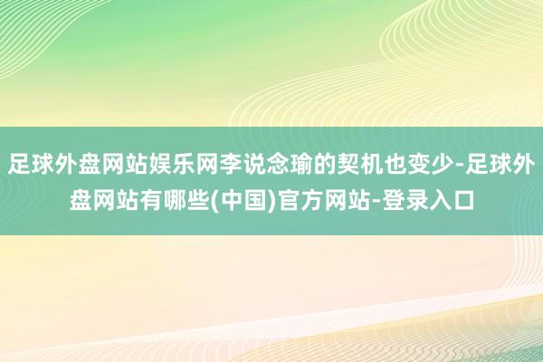 足球外盘网站娱乐网李说念瑜的契机也变少-足球外盘网站有哪些(中国)官方网站-登录入口