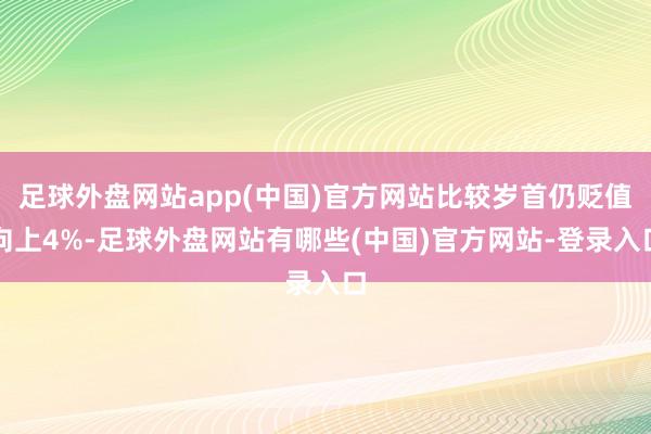 足球外盘网站app(中国)官方网站比较岁首仍贬值向上4%-足球外盘网站有哪些(中国)官方网站-登录入口