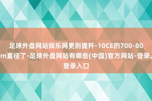 足球外盘网站娱乐网更别提歼-10CE的700-800mm直径了-足球外盘网站有哪些(中国)官方网站-登录入口