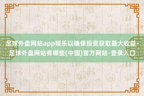足球外盘网站app娱乐以确保投资获取最大收益-足球外盘网站有哪些(中国)官方网站-登录入口