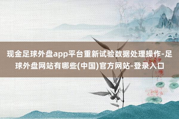 现金足球外盘app平台重新试验数据处理操作-足球外盘网站有哪些(中国)官方网站-登录入口